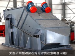 <b>大型礦用振動篩在篩分時要注意哪些問題？</b>
